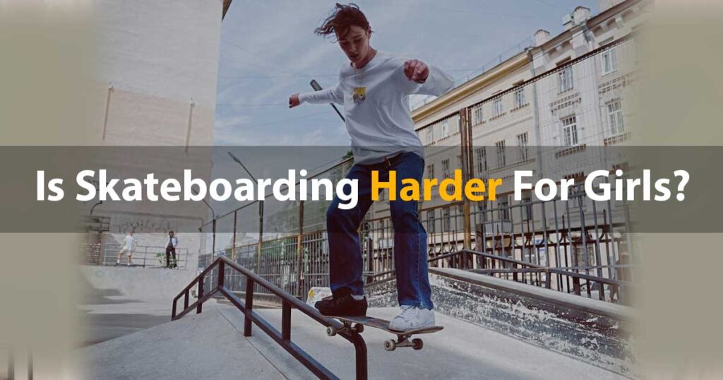 Is Skateboarding Harder For Girls?