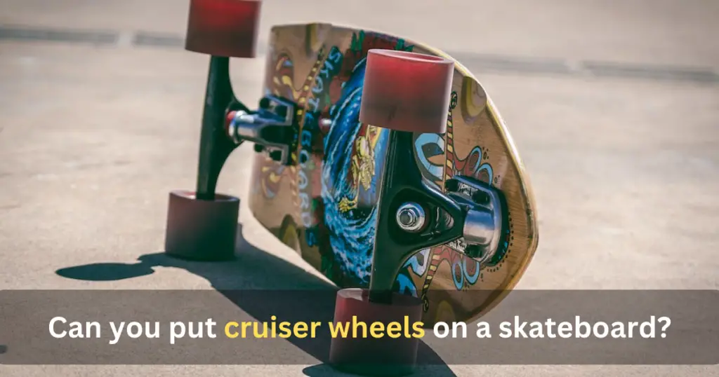 Can you put cruiser wheels on a skateboard?